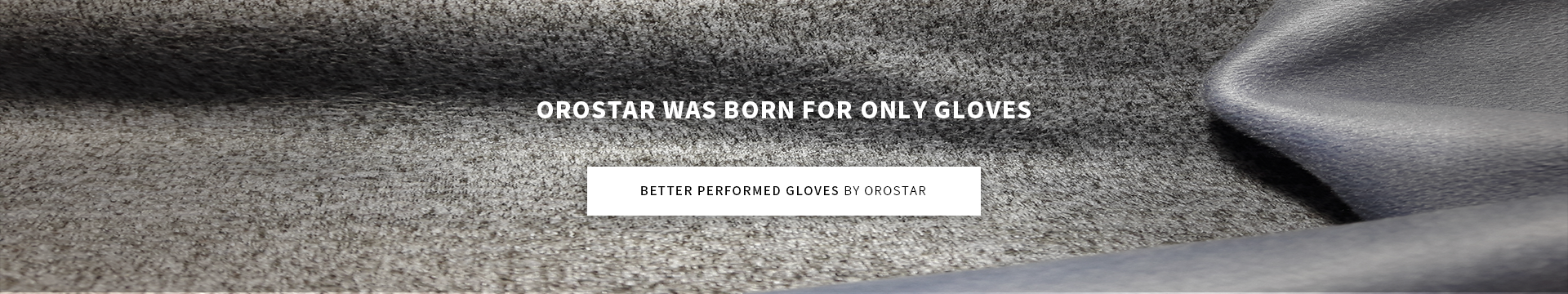 OROSTAR WAS BORN FOR ONLY GLOVES